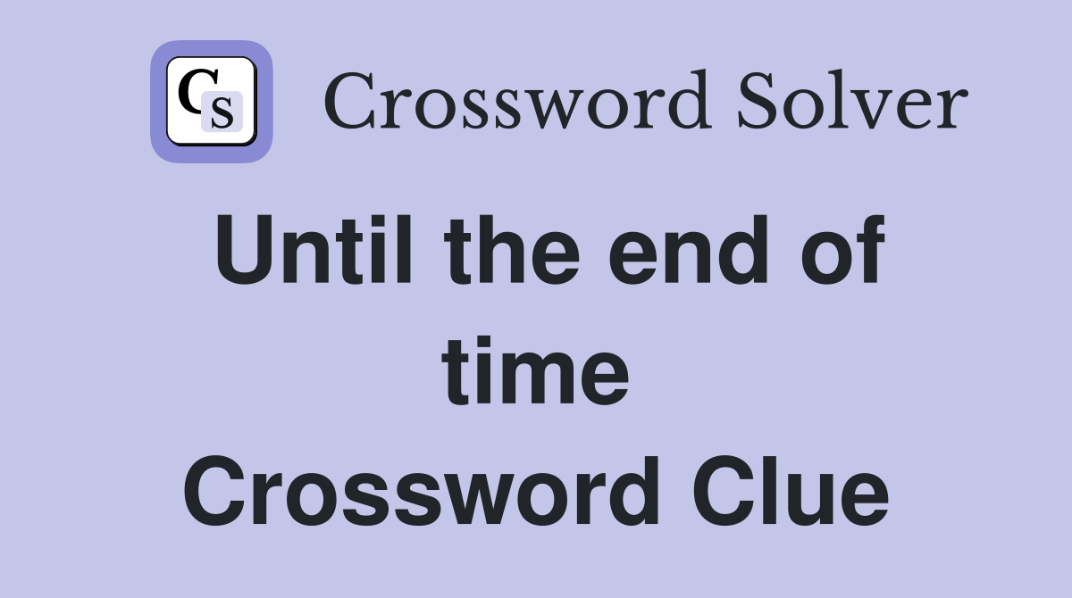 Until the end of time Crossword Clue Answers Crossword Solver